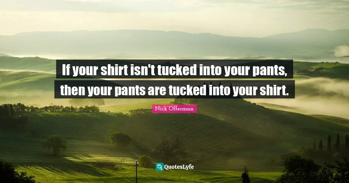 Pants Quotes: "If your shirt isn't tucked into your pants, then your pants are tucked into your shirt."