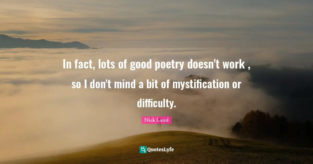 Nick Laird Quotes: "In fact, lots of good poetry doesn't work , so I don't mind a bit of mystification or difficulty."