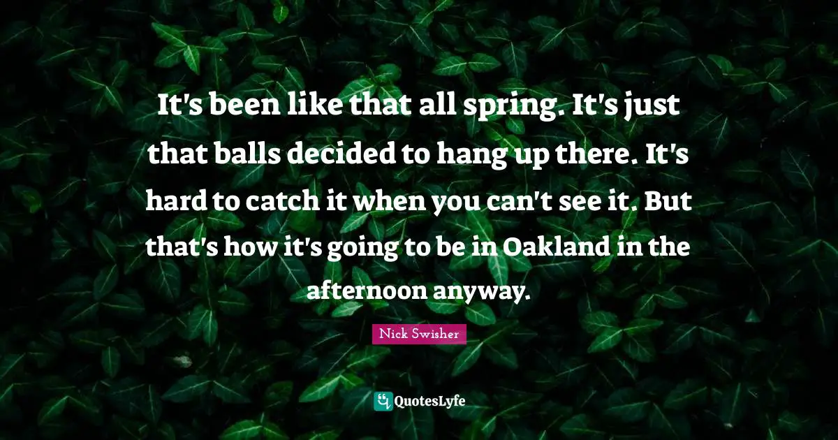 It's been like that all spring. It's just that balls decided to hang up there. It's hard to catch it when you can't see it. But that's how it's going to be in Oakland in the afternoon anyway.