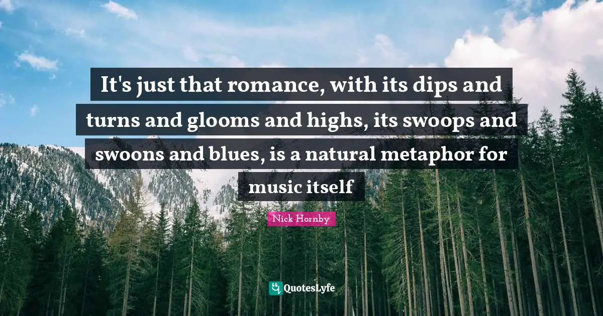 It's just that romance, with its dips and turns and glooms and highs, its swoops and swoons and blues, is a natural metaphor for music itself