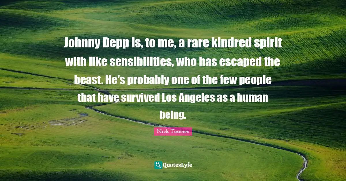 Kindred Quotes: "Johnny Depp is, to me, a rare kindred spirit with like sensibilities, who has escaped the beast. He's probably one of the few people that have survived Los Angeles as a human being."