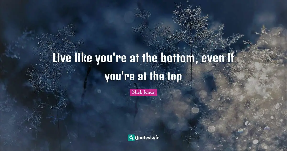 Live like you're at the bottom, even if you're at the top