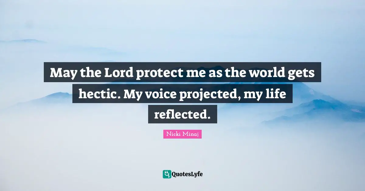 May the Lord protect me as the world gets hectic. My voice projected, my life reflected.