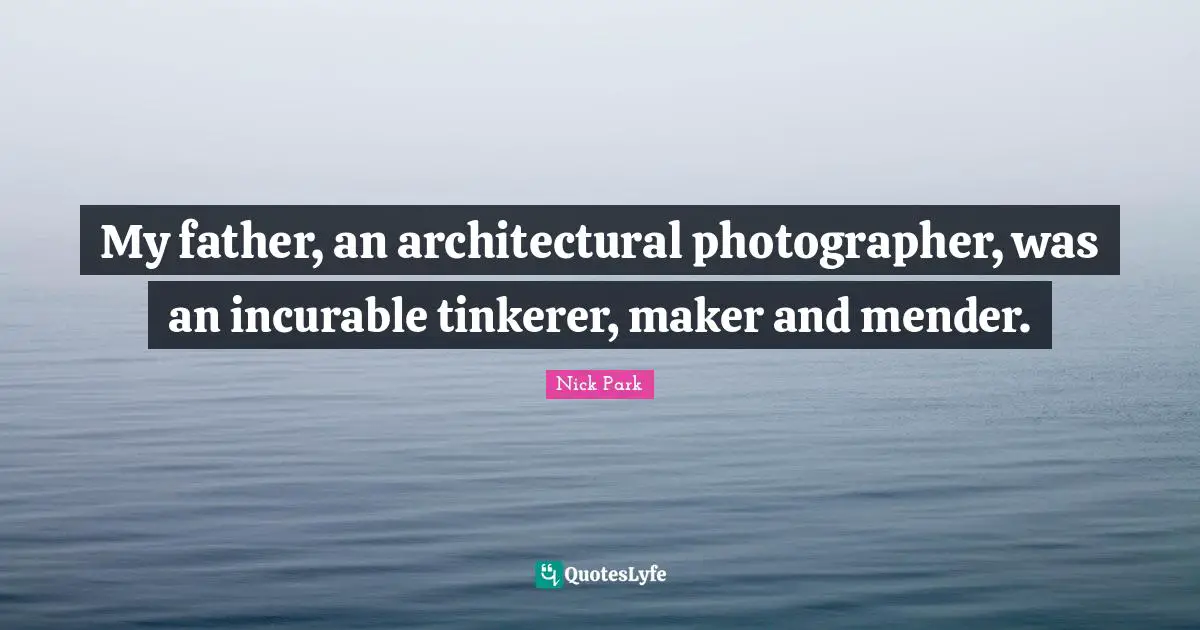 Incurable Disease Quotes: "My father, an architectural photographer, was an incurable tinkerer, maker and mender."