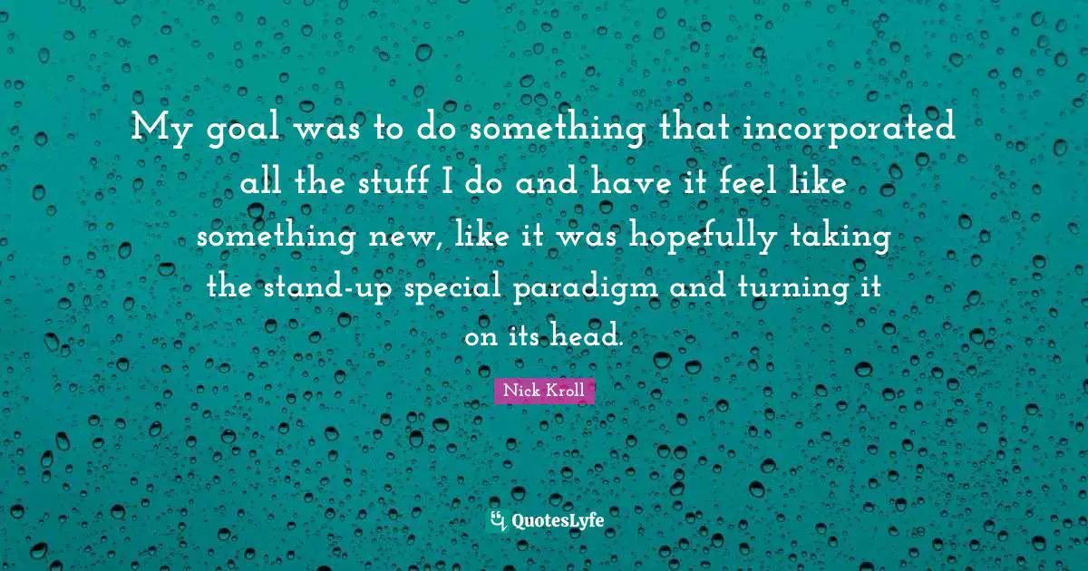 My goal was to do something that incorporated all the stuff I do and have it feel like something new, like it was hopefully taking the stand-up special paradigm and turning it on its head.