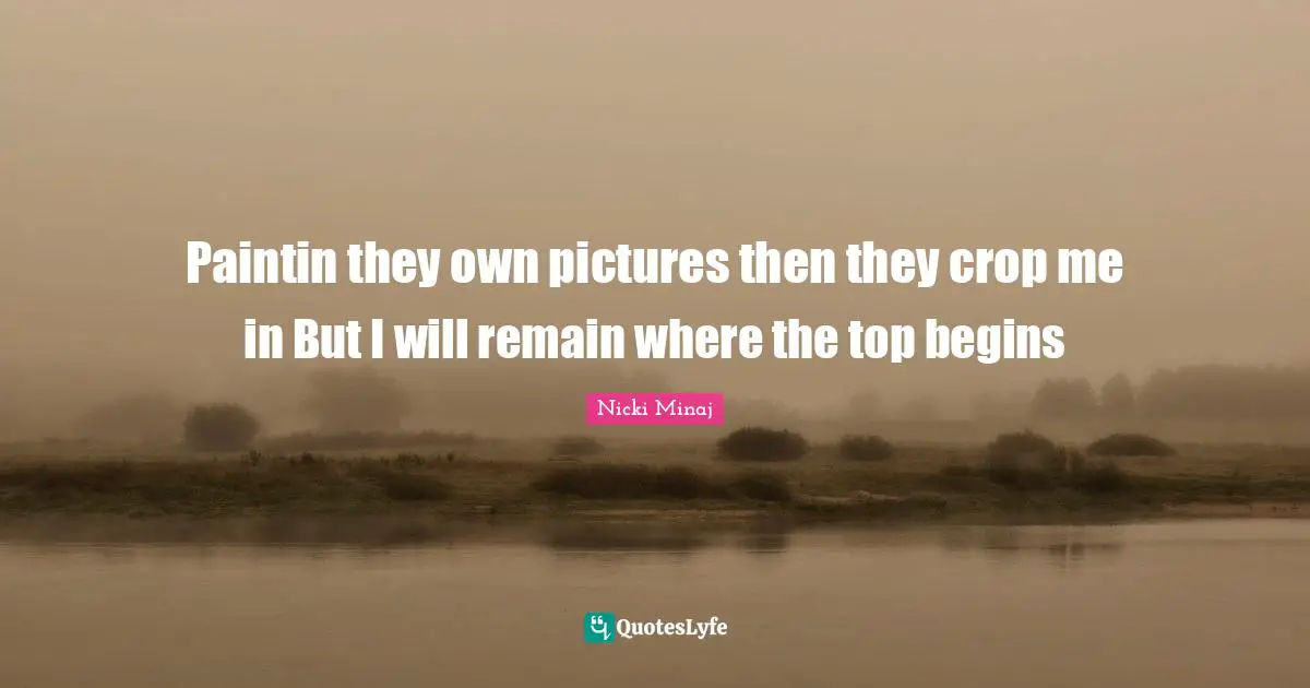 Crops Quotes: "Paintin they own pictures then they crop me in But I will remain where the top begins"