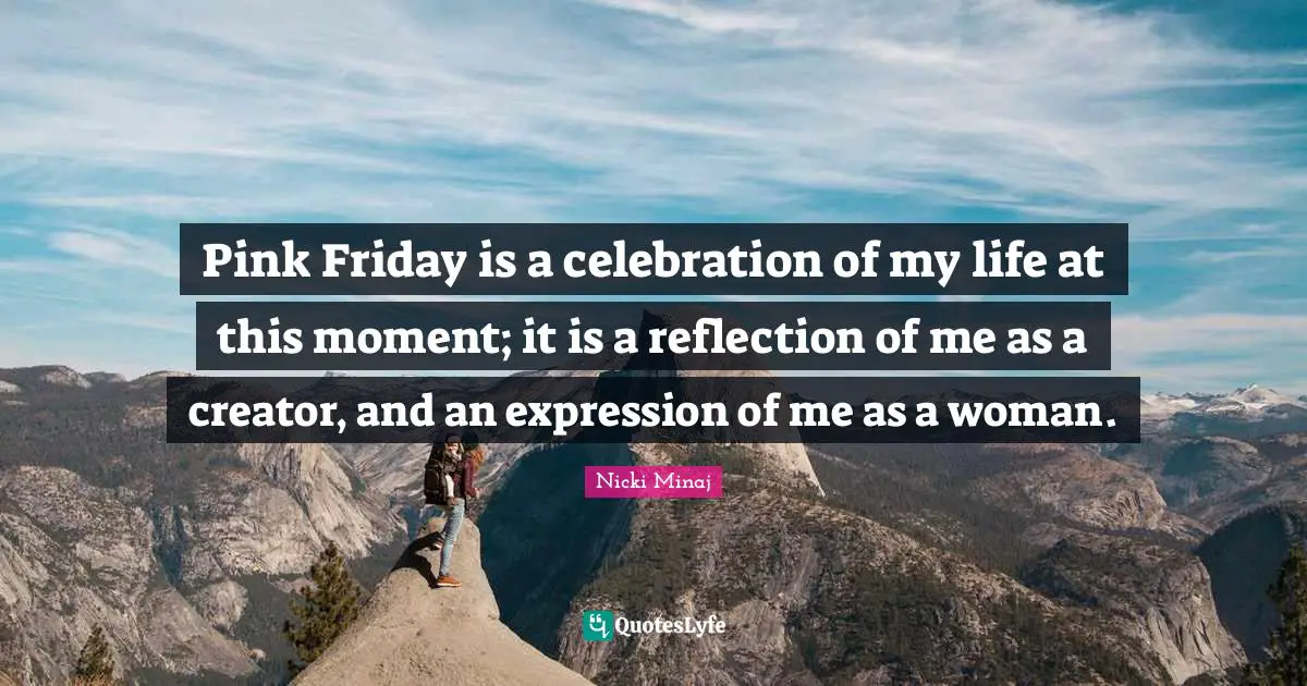 Celebration Quotes: "Pink Friday is a celebration of my life at this moment; it is a reflection of me as a creator, and an expression of me as a woman."