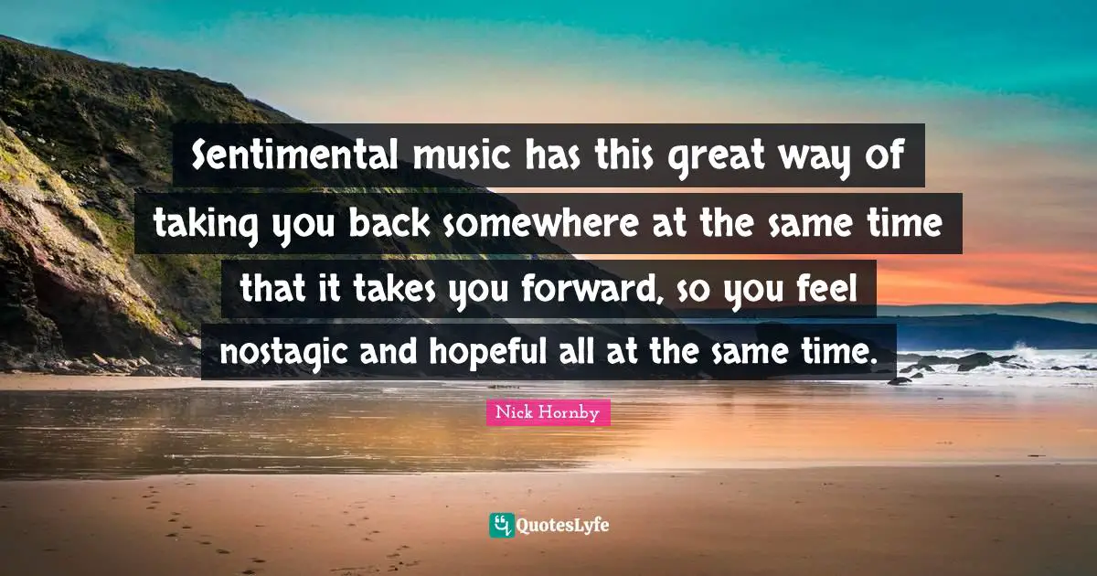 Hopeful Quotes: "Sentimental music has this great way of taking you back somewhere at the same time that it takes you forward, so you feel nostagic and hopeful all at the same time."