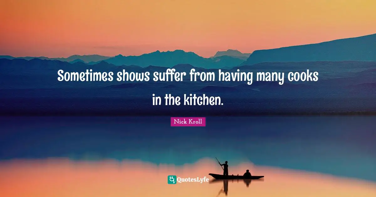 Sometimes shows suffer from having many cooks in the kitchen.