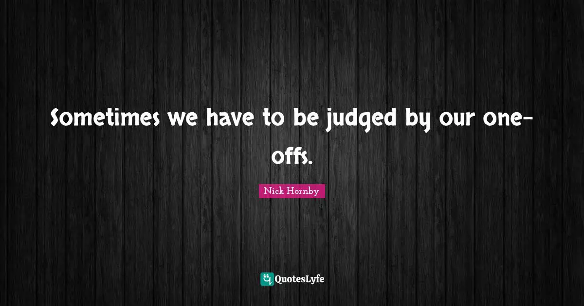 Sometimes we have to be judged by our one-offs.