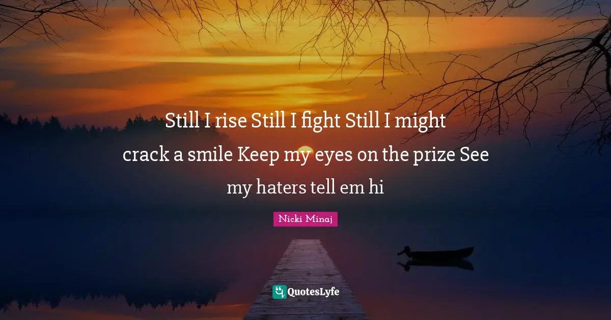 Prize Quotes: "Still I rise Still I fight Still I might crack a smile Keep my eyes on the prize See my haters tell em hi"