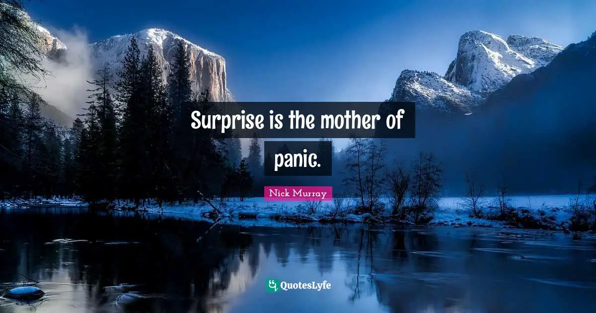 Surprise is the mother of panic.