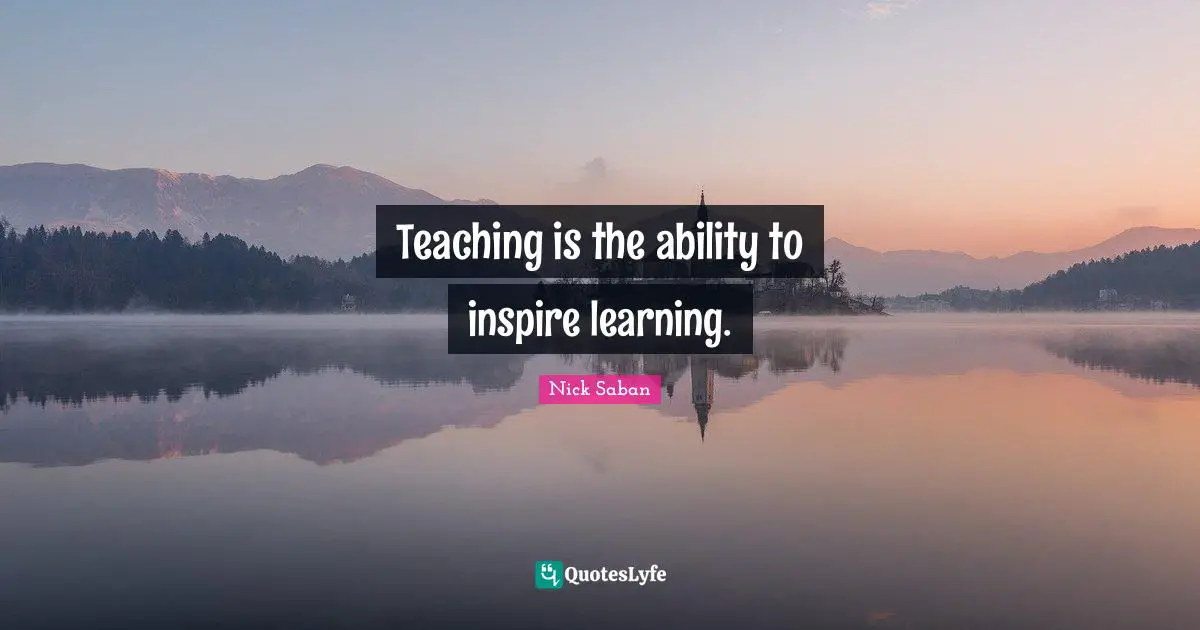 Teaching is the ability to inspire learning.