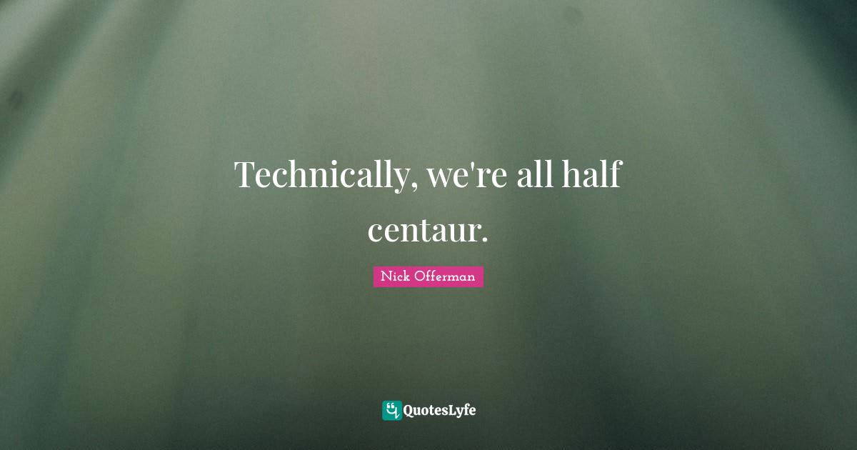 Technically, we're all half centaur.