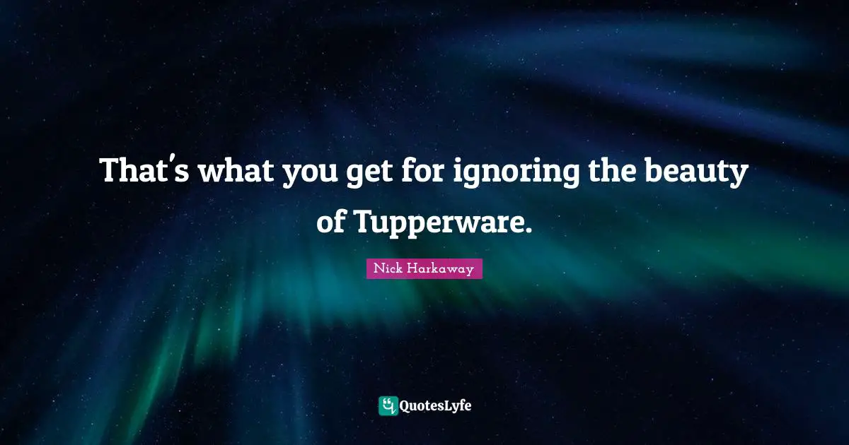 That's what you get for ignoring the beauty of Tupperware.