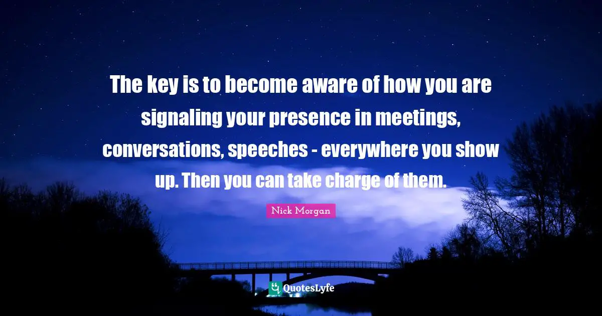 The key is to become aware of how you are signaling your presence in meetings, conversations, speeches - everywhere you show up. Then you can take charge of them.