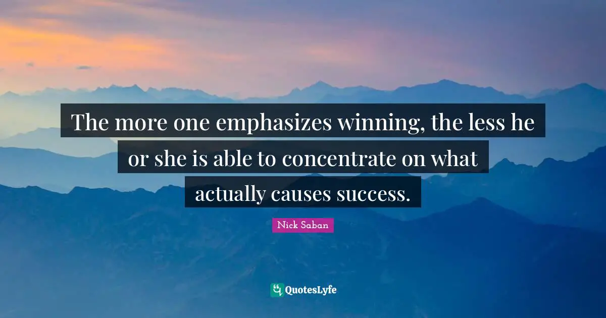 Winning Quotes: "The more one emphasizes winning, the less he or she is able to concentrate on what actually causes success."