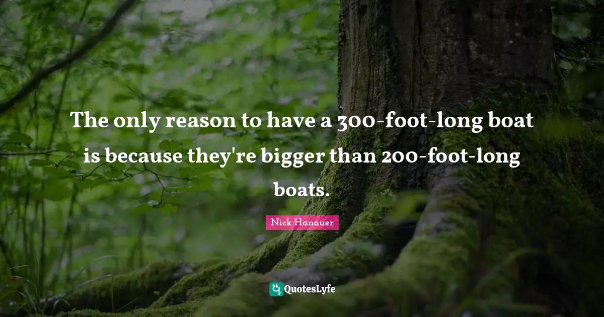 The only reason to have a 300-foot-long boat is because they're bigger than 200-foot-long boats.
