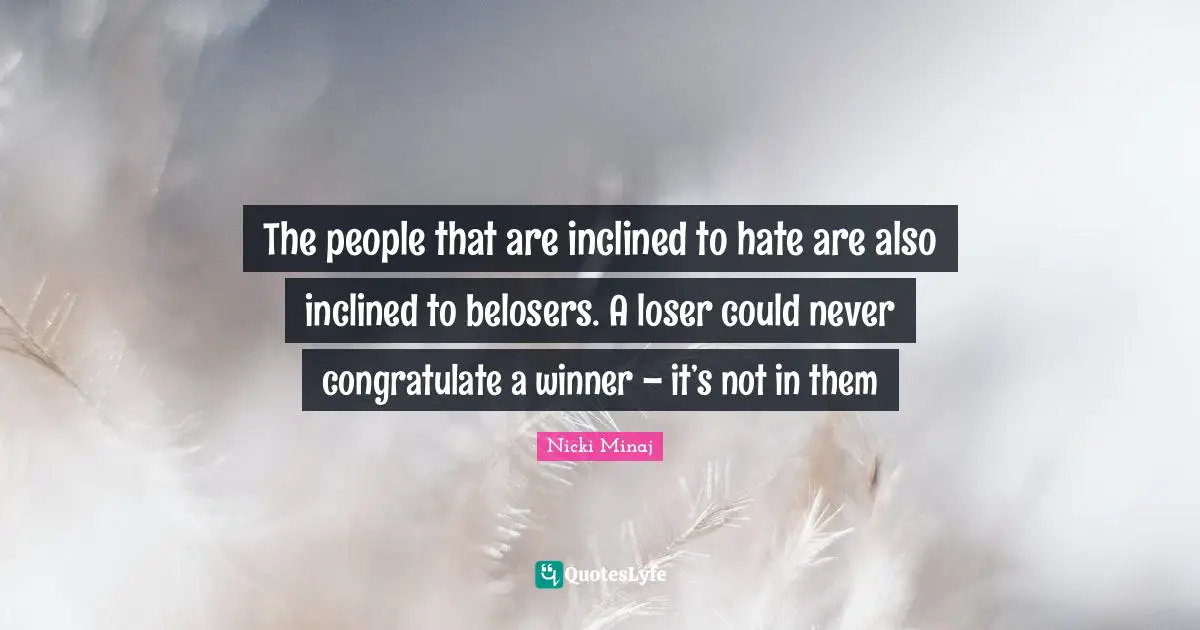 Winner Quotes: "The people that are inclined to hate are also inclined to belosers. A loser could never congratulate a winner – it’s not in them"