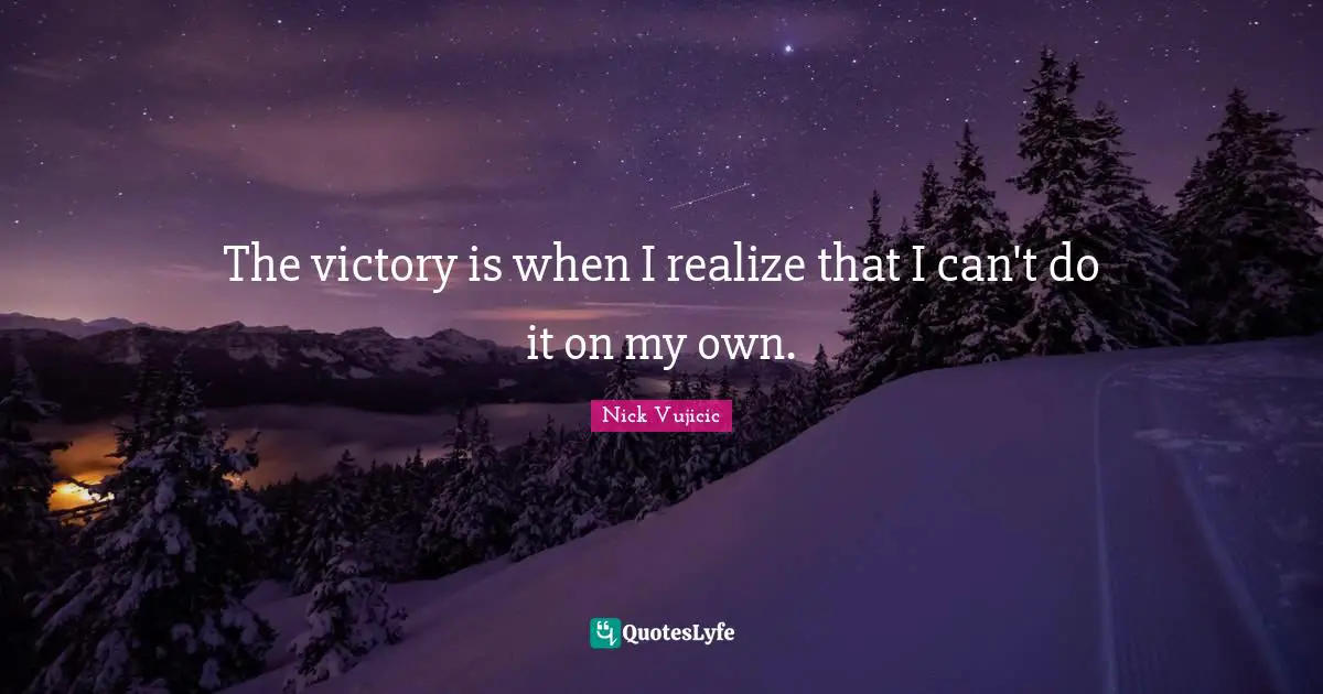 The victory is when I realize that I can't do it on my own.
