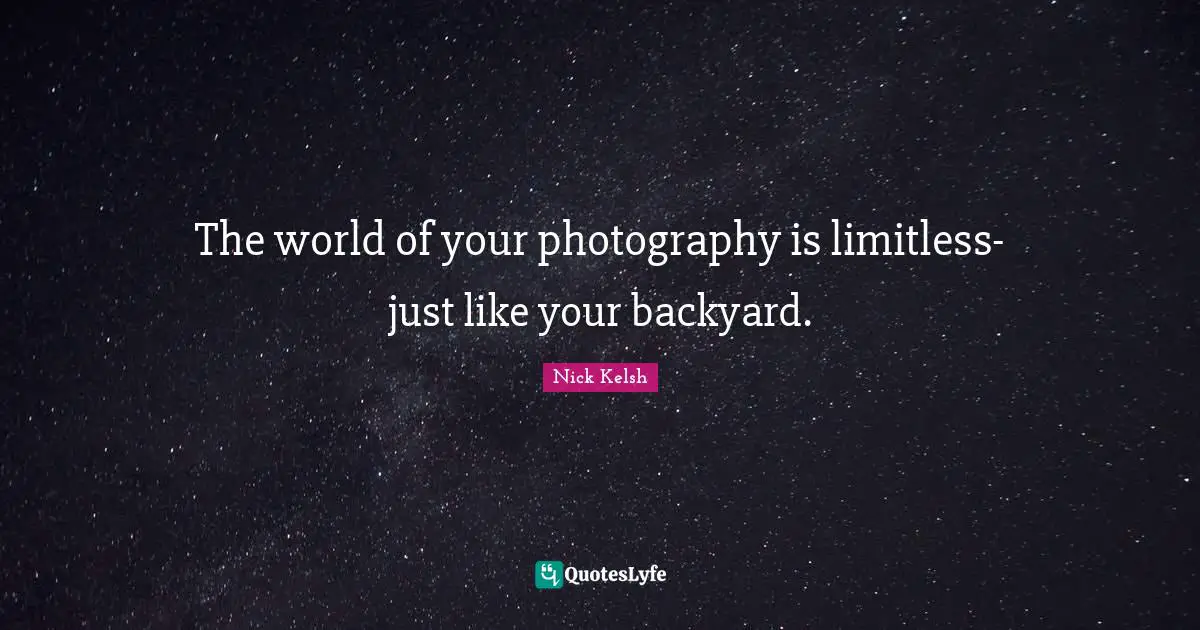 Backyards Quotes: "The world of your photography is limitless-just like your backyard."