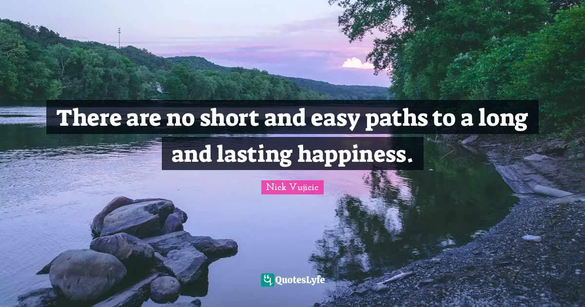 There are no short and easy paths to a long and lasting happiness.