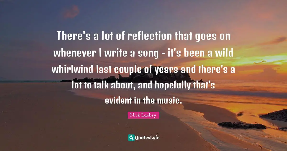 There's a lot of reflection that goes on whenever I write a song - it's been a wild whirlwind last couple of years and there's a lot to talk about, and hopefully that's evident in the music.