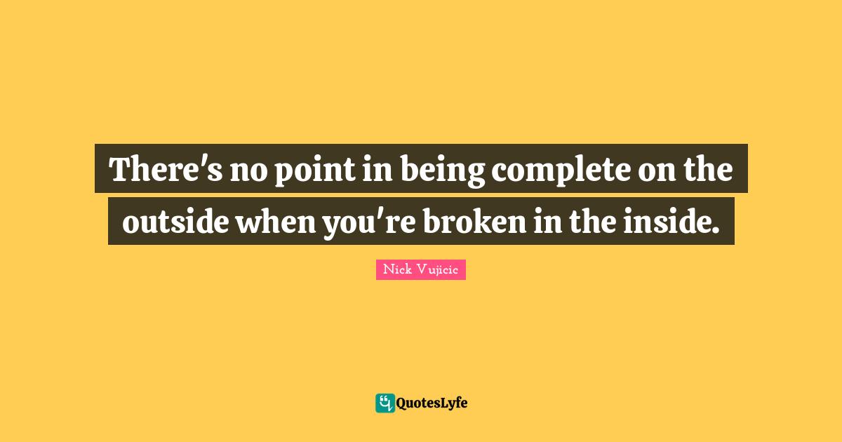 There's no point in being complete on the outside when you're broken in the inside.