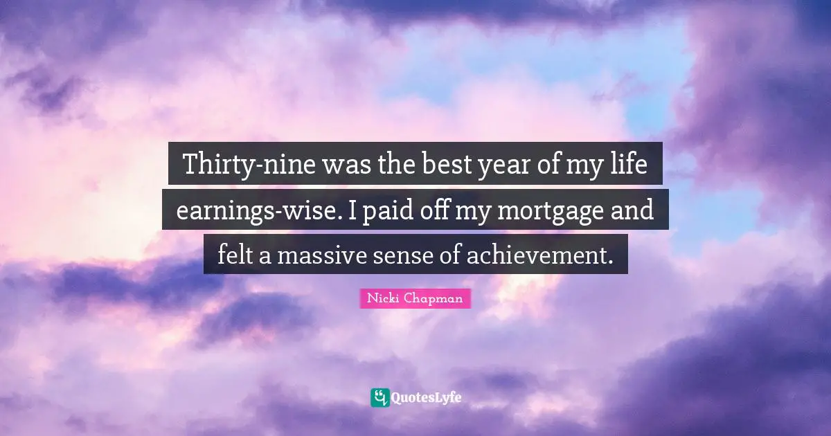 Thirty-nine was the best year of my life earnings-wise. I paid off my mortgage and felt a massive sense of achievement.