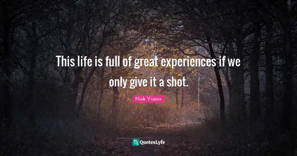 This life is full of great experiences if we only give it a shot.