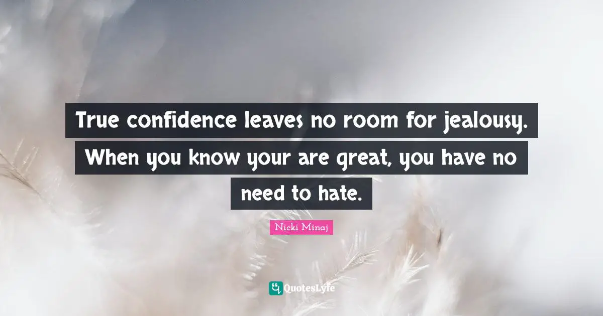 Jealousy Quotes: "True confidence leaves no room for jealousy. When you know your are great, you have no need to hate."