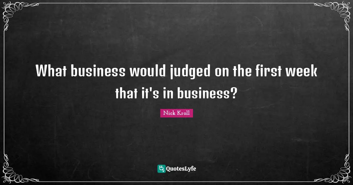 What business would judged on the first week that it's in business?