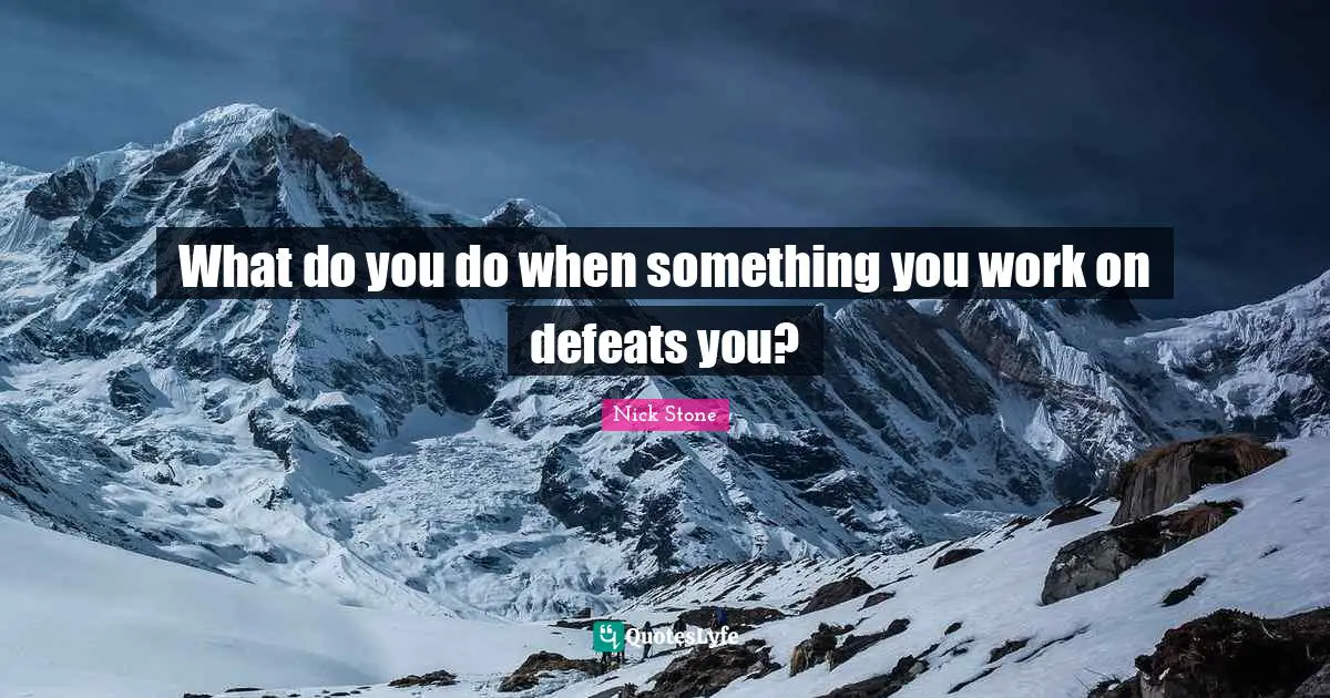 What do you do when something you work on defeats you?