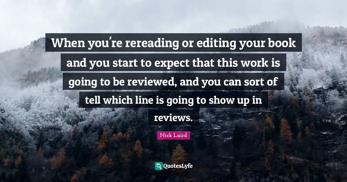 Nick Laird Quotes: "When you're rereading or editing your book and you start to expect that this work is going to be reviewed, and you can sort of tell which line is going to show up in reviews."
