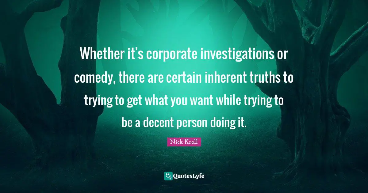 Whether it's corporate investigations or comedy, there are certain inherent truths to trying to get what you want while trying to be a decent person doing it.