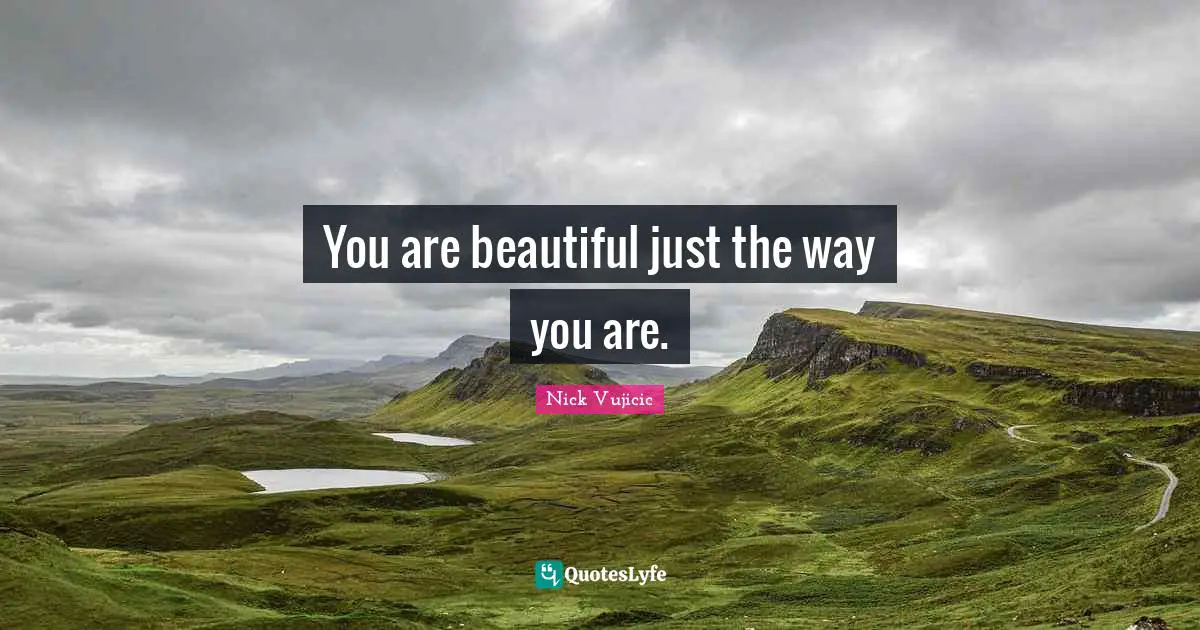 You are beautiful just the way you are.