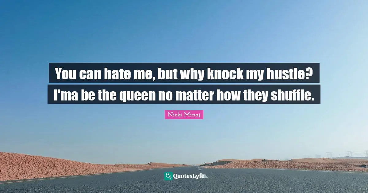 Shuffle Quotes: "You can hate me, but why knock my hustle? I'ma be the queen no matter how they shuffle."