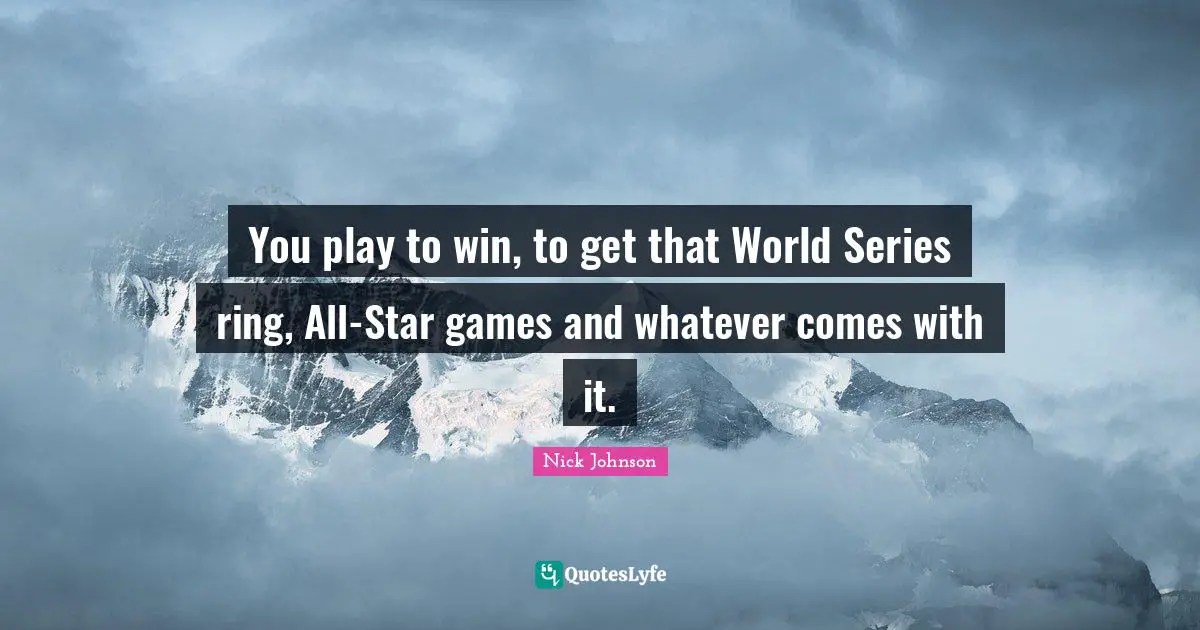 You play to win, to get that World Series ring, All-Star games and whatever comes with it.