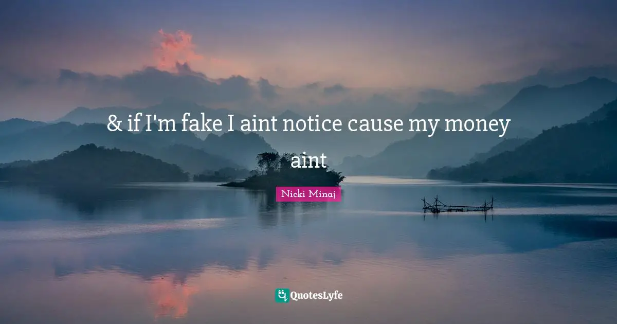 & if I'm fake I aint notice cause my money aint