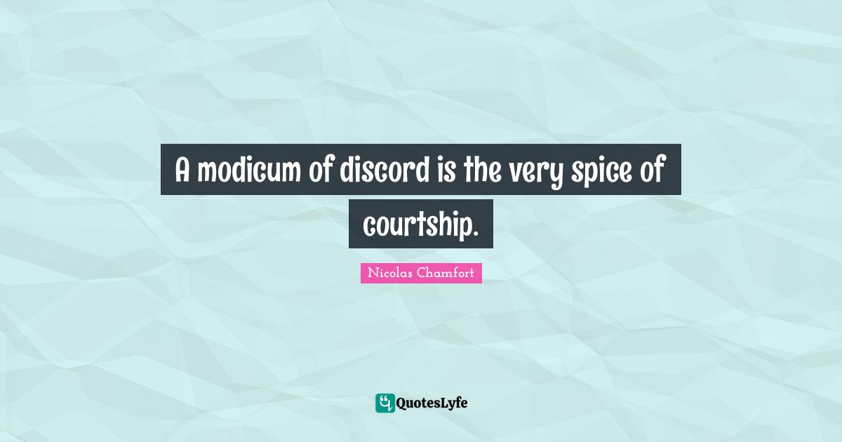 A modicum of discord is the very spice of courtship.