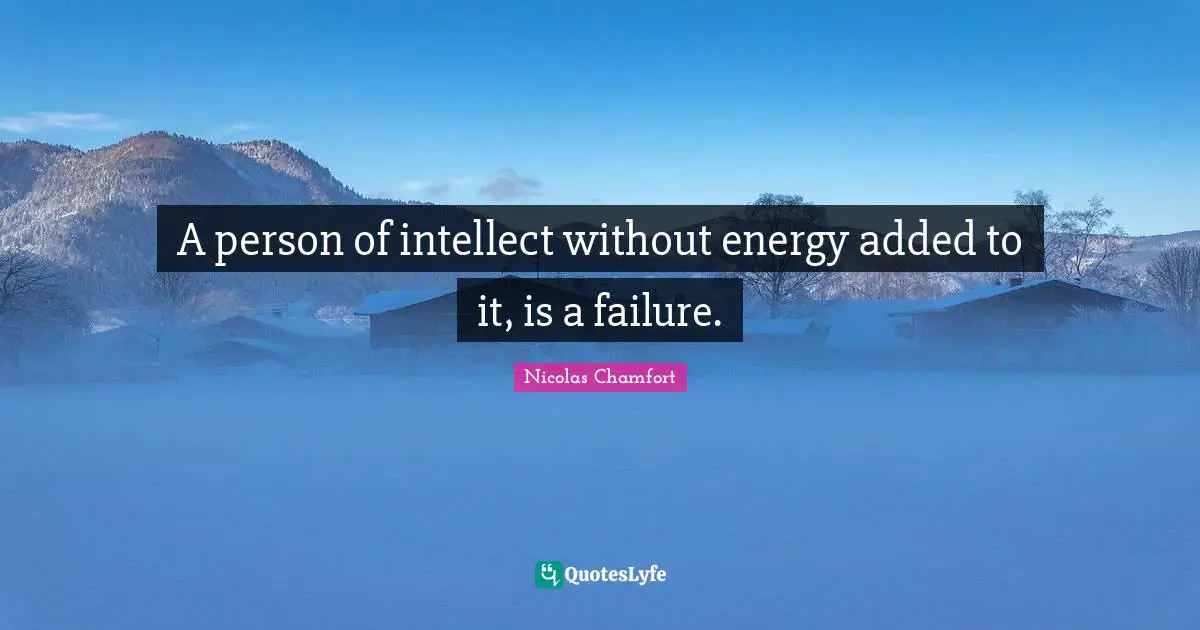 Nicolas Chamfort Quotes: "A person of intellect without energy added to it, is a failure."