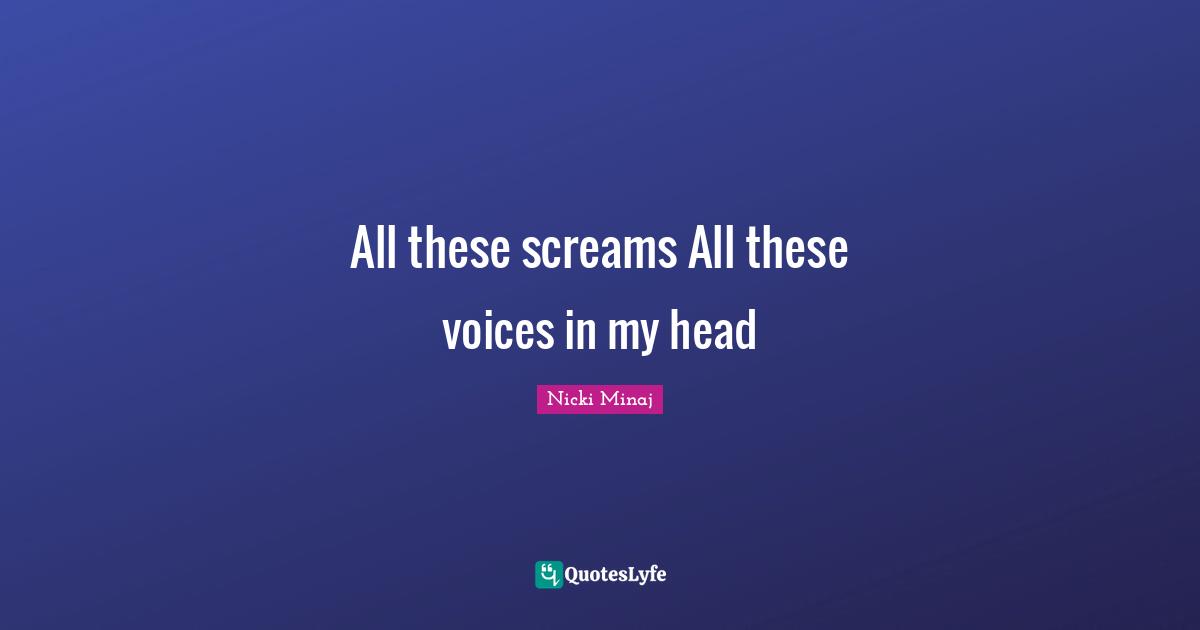 All these screams All these voices in my head