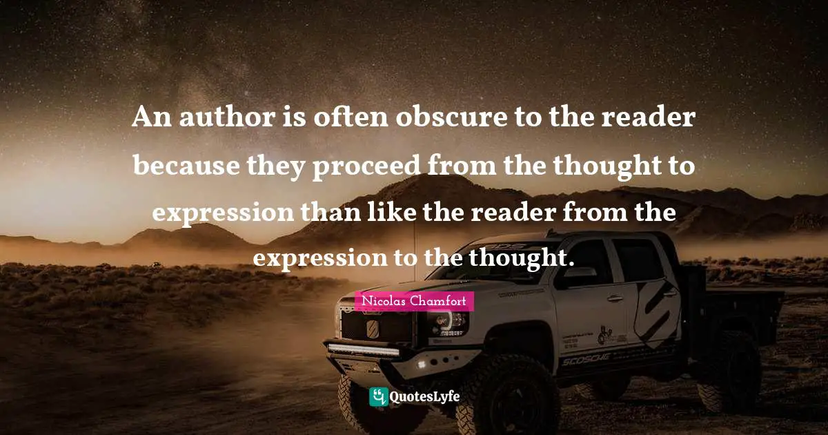 An author is often obscure to the reader because they proceed from the thought to expression than like the reader from the expression to the thought.