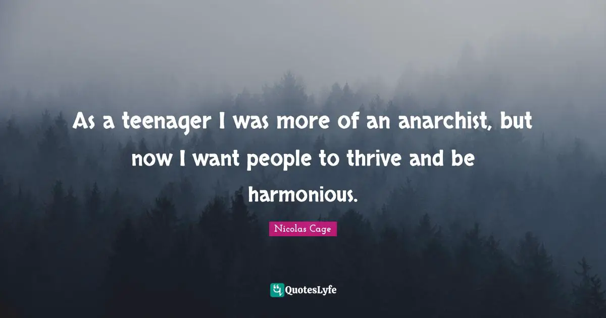 Nicolas Cage Quotes: "As a teenager I was more of an anarchist, but now I want people to thrive and be harmonious."
