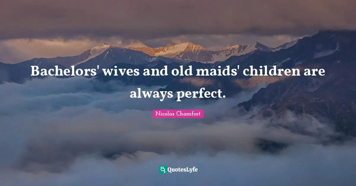 Nicolas Chamfort Quotes: "Bachelors' wives and old maids' children are always perfect."