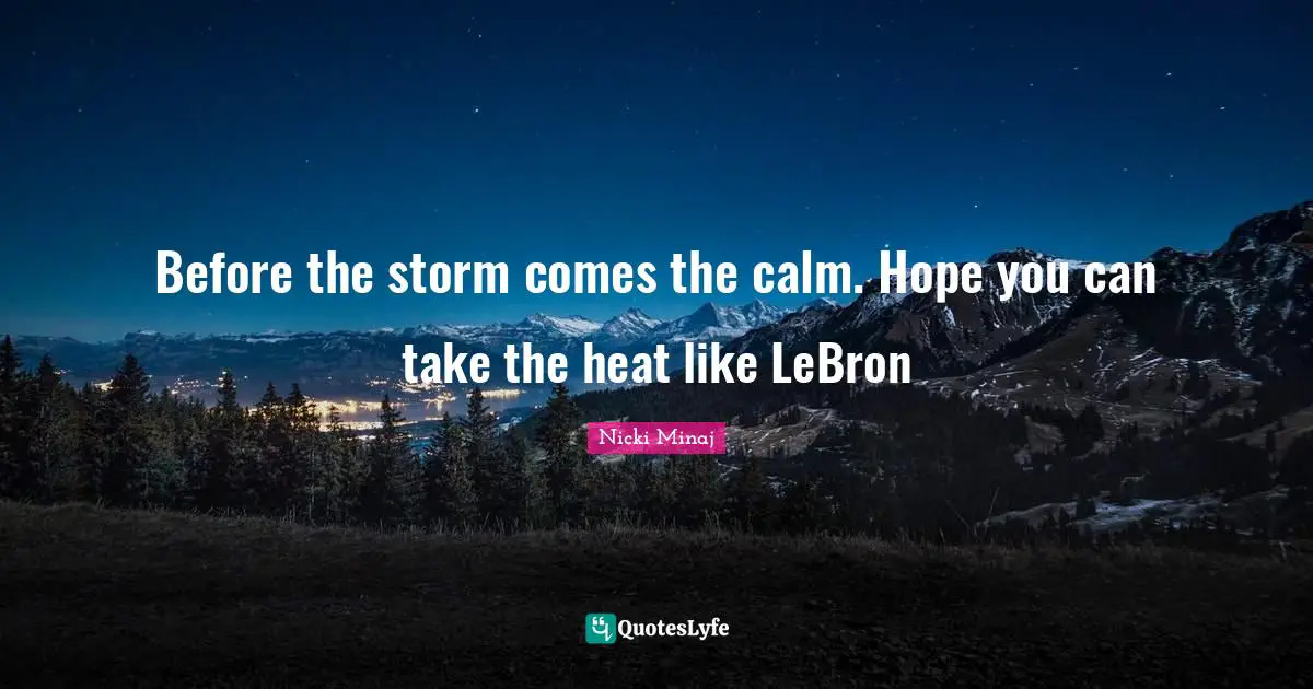 Before the storm comes the calm. Hope you can take the heat like LeBron