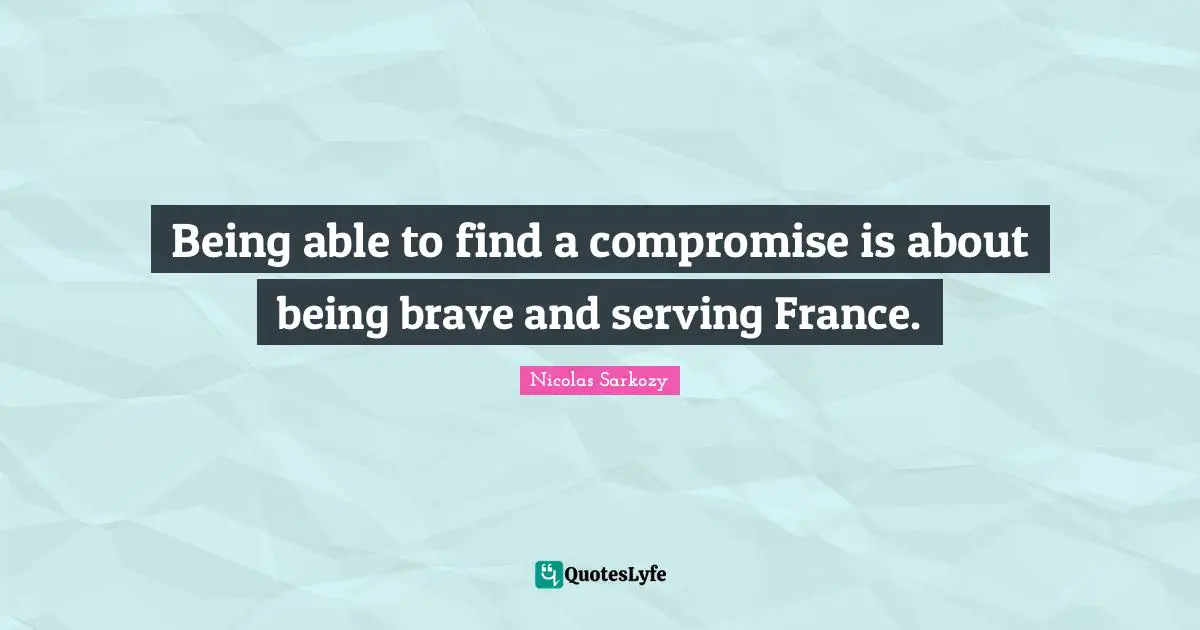 Being able to find a compromise is about being brave and serving France.