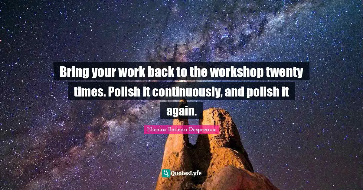 Bring your work back to the workshop twenty times. Polish it continuously, and polish it again.