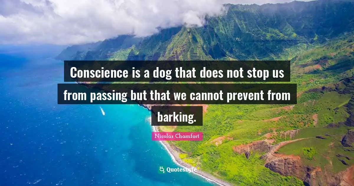 Nicolas Chamfort Quotes: "Conscience is a dog that does not stop us from passing but that we cannot prevent from barking."