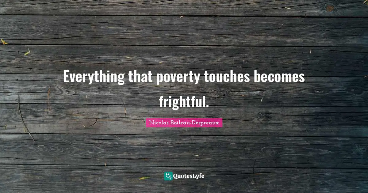 Everything that poverty touches becomes frightful.